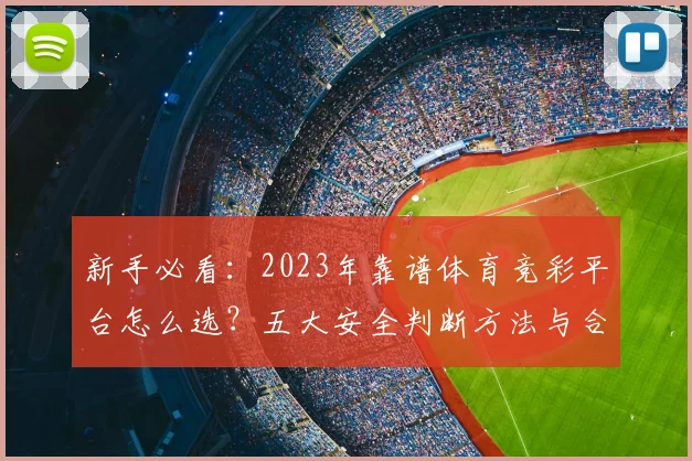 新手必看：2023年靠谱体育竞彩平台怎么选？五大安全判断方法与合法渠道推荐