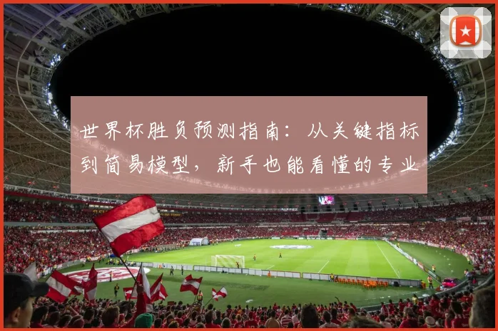 世界杯胜负预测指南：从关键指标到简易模型，新手也能看懂的专业分析